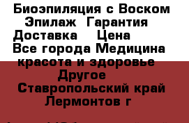 Биоэпиляция с Воском Эпилаж! Гарантия   Доставка! › Цена ­ 990 - Все города Медицина, красота и здоровье » Другое   . Ставропольский край,Лермонтов г.